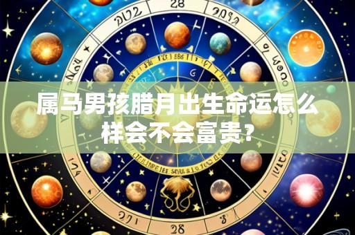 属马男孩腊月出生命运怎么样会不会富贵?
