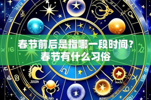 春节前后是指哪一段时间?春节有什么习俗