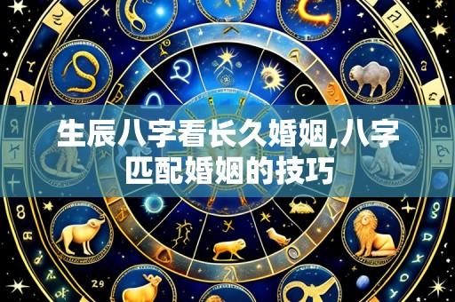 生辰八字看长久婚姻,八字匹配婚姻的技巧