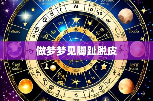 做梦梦见脚趾脱皮