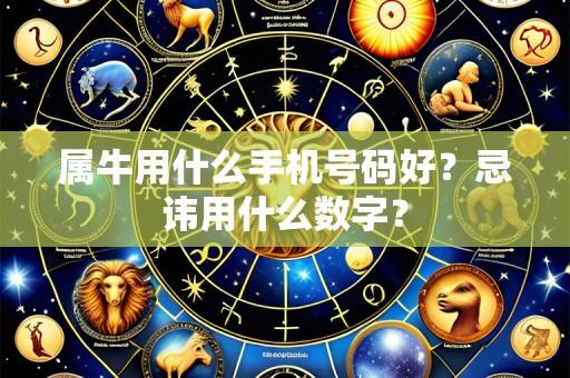 属牛用什么手机号码好?忌讳用什么数字?