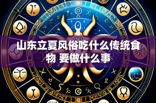 山东立夏风俗吃什么传统食物 要做什么事