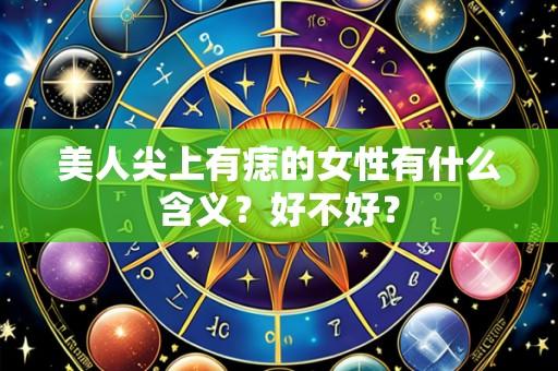 美人尖上有痣的女性有什么含义?好不好?