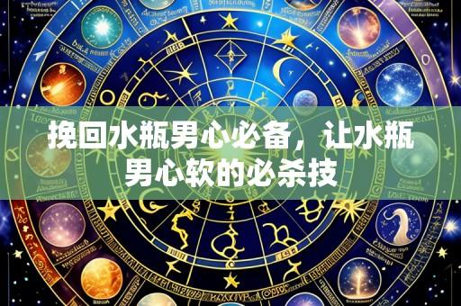 挽回水瓶男心必备，让水瓶男心软的必杀技
