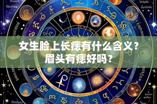 女生脸上长痣有什么含义?眉头有痣好吗?