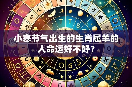 小寒节气出生的生肖属羊的人命运好不好?