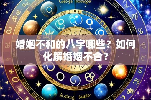 婚姻不和的八字哪些?如何化解婚姻不合?