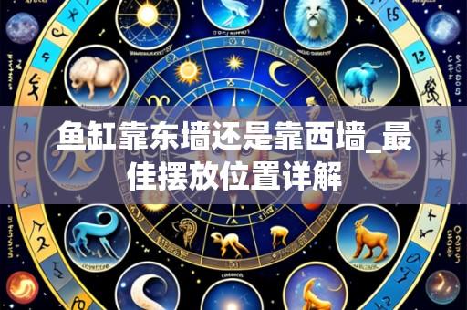 鱼缸靠东墙还是靠西墙_最佳摆放位置详解