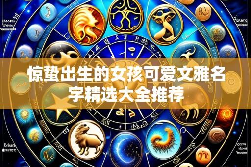惊蛰出生的女孩可爱文雅名字精选大全推荐