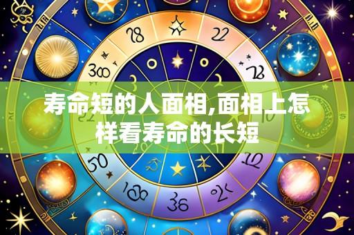 寿命短的人面相,面相上怎样看寿命的长短
