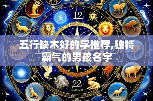 五行缺木好的字推荐,独特霸气的男孩名字
