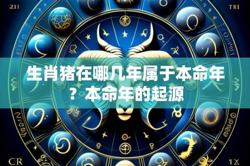 生肖猪在哪几年属于本命年?本命年的起源