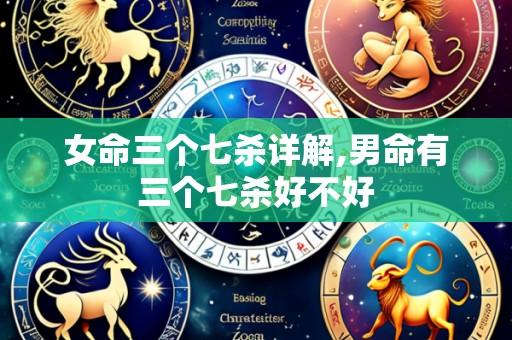 女命三个七杀详解,男命有三个七杀好不好