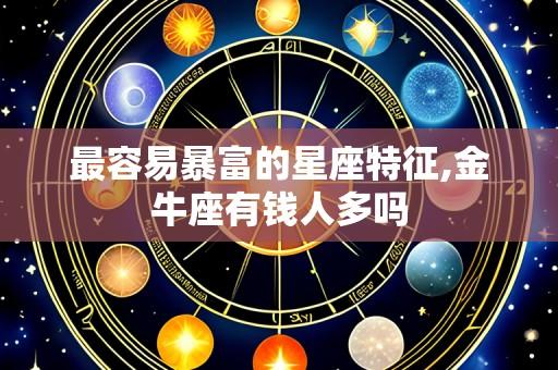 最容易暴富的星座特征,金牛座有钱人多吗