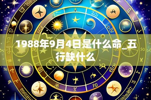 1988年9月4日是什么命_五行缺什么