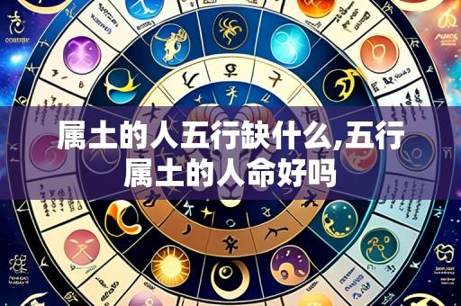 属土的人五行缺什么,五行属土的人命好吗