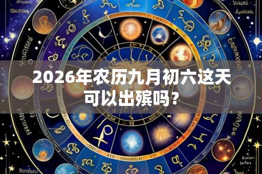 2026年农历九月初六这天可以出殡吗?