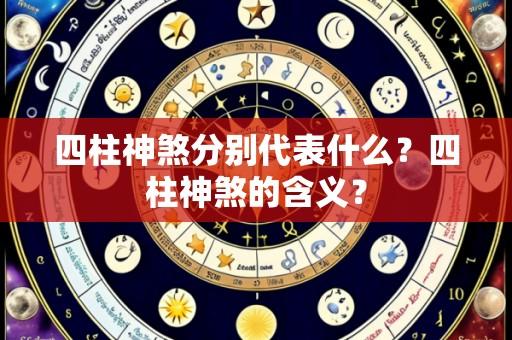 四柱神煞分别代表什么?四柱神煞的含义?