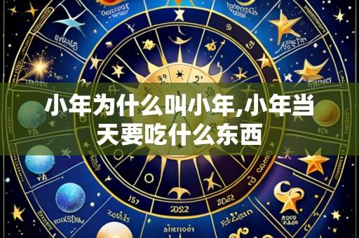 小年为什么叫小年,小年当天要吃什么东西