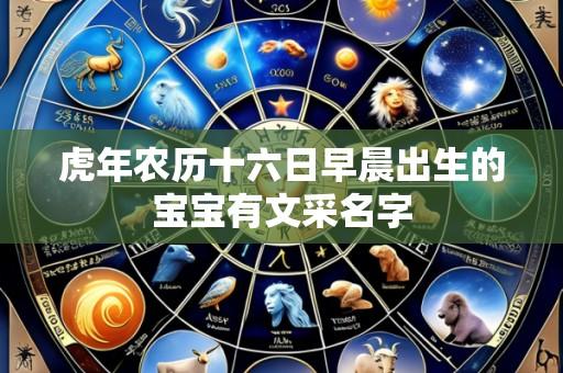 虎年农历十六日早晨出生的宝宝有文采名字