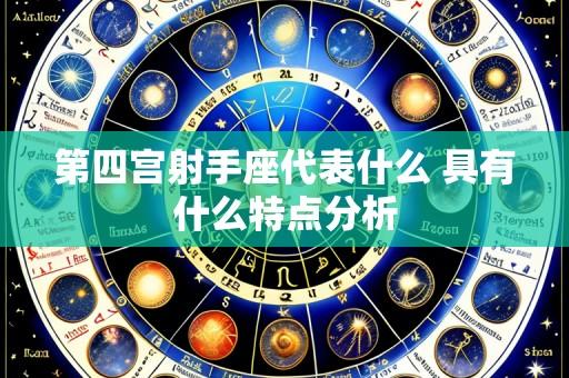 第四宫射手座代表什么 具有什么特点分析