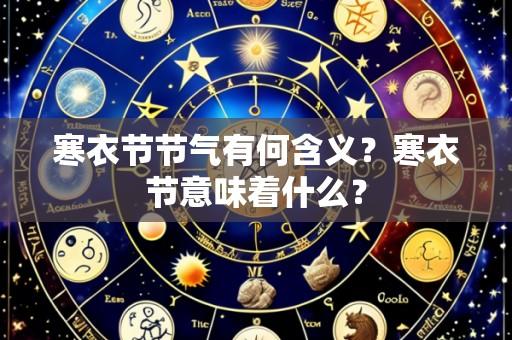 寒衣节节气有何含义?寒衣节意味着什么?