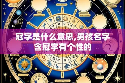 冠字是什么意思,男孩名字含冠字有个性的