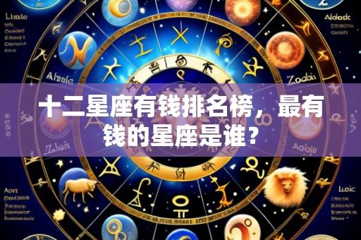 十二星座有钱排名榜,最有钱的星座是谁?