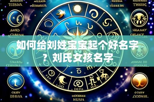 如何给刘姓宝宝起个好名字?刘氏女孩名字