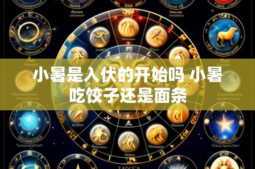 小暑是入伏的开始吗 小暑吃饺子还是面条