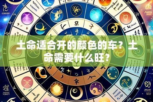 土命适合开的颜色的车?土命需要什么旺?