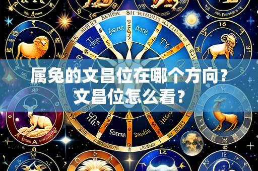 属兔的文昌位在哪个方向？文昌位怎么看？