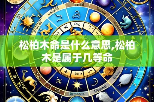 松柏木命是什么意思,松柏木是属于几等命