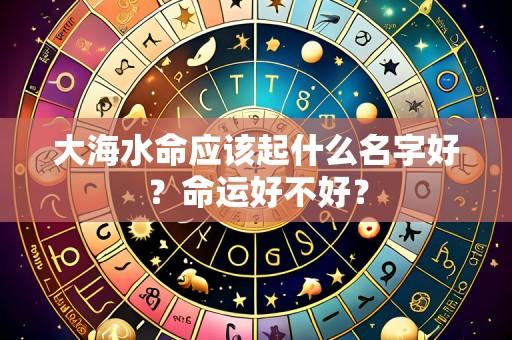 大海水命应该起什么名字好？命运好不好？
