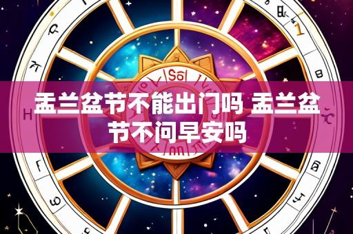 盂兰盆节不能出门吗 盂兰盆节不问早安吗