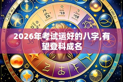2026年考试运好的八字,有望登科成名
