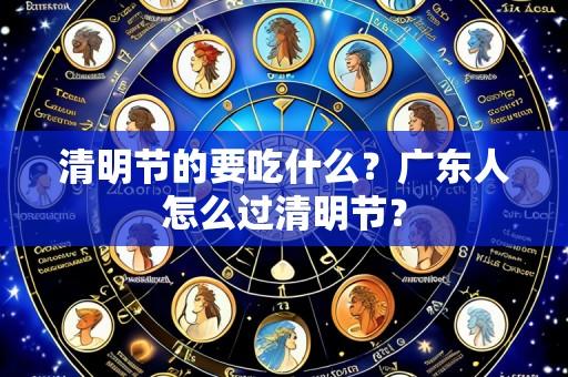 清明节的要吃什么？广东人怎么过清明节？