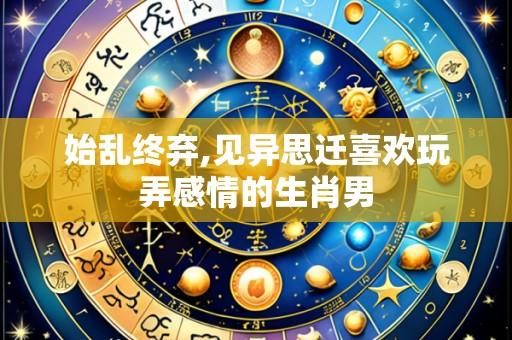 始乱终弃,见异思迁喜欢玩弄感情的生肖男