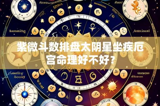 紫微斗数排盘太阴星坐疾厄宫命理好不好?