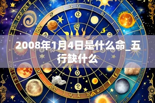 2008年1月4日是什么命_五行缺什么