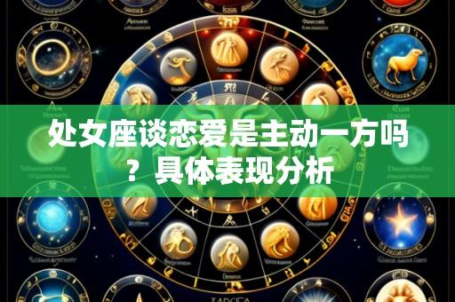 处女座谈恋爱是主动一方吗？具体表现分析
