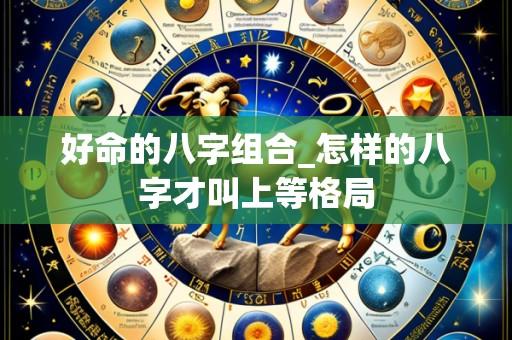 好命的八字组合_怎样的八字才叫上等格局