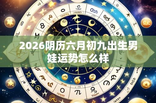 2026阴历六月初九出生男娃运势怎么样