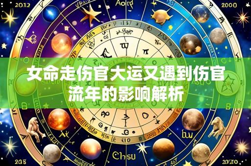 女命走伤官大运又遇到伤官流年的影响解析