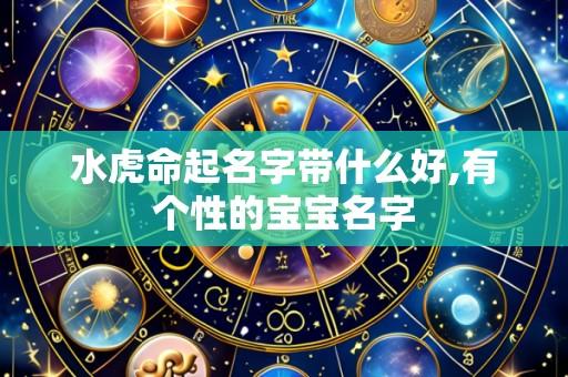水虎命起名字带什么好,有个性的宝宝名字