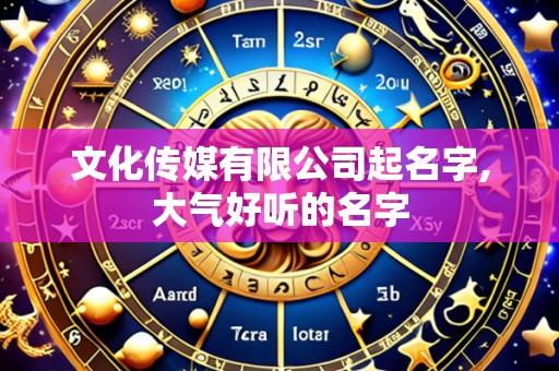 文化传媒有限公司起名字,大气好听的名字
