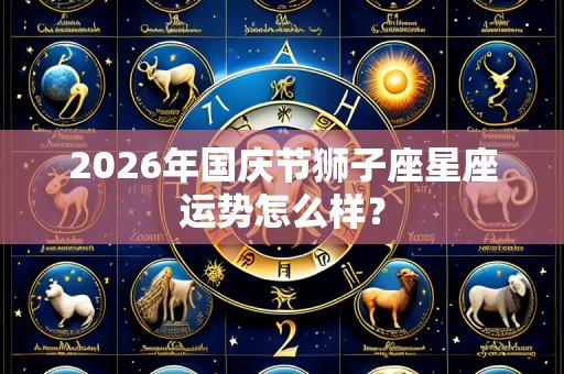 2026年国庆节狮子座星座运势怎么样?
