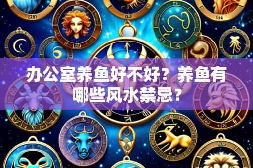 办公室养鱼好不好？养鱼有哪些风水禁忌？