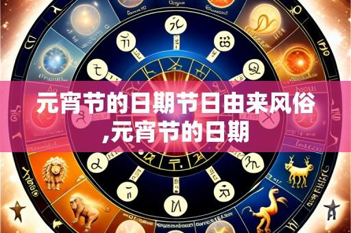 元宵节的日期节日由来风俗,元宵节的日期