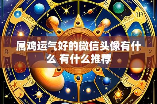 属鸡运气好的微信头像有什么 有什么推荐